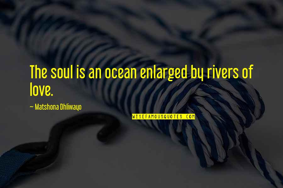 Enlarged Quotes By Matshona Dhliwayo: The soul is an ocean enlarged by rivers