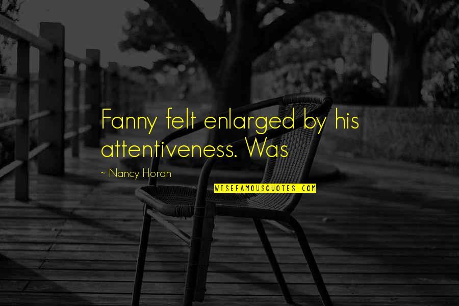 Enlarged Quotes By Nancy Horan: Fanny felt enlarged by his attentiveness. Was
