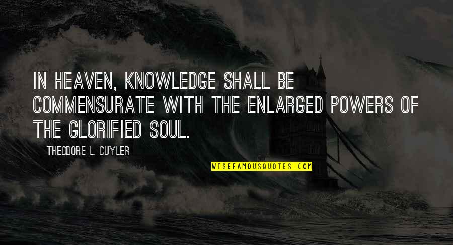 Enlarged Quotes By Theodore L. Cuyler: In heaven, knowledge shall be commensurate with the