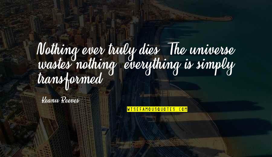 Enlarger Parts Quotes By Keanu Reeves: Nothing ever truly dies. The universe wastes nothing, Enlarger Parts Quotes By Keanu Reeves: Nothing ever truly dies. The universe wastes nothing,