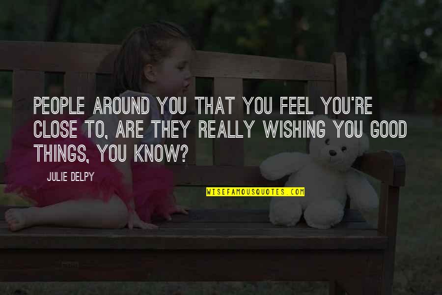 Enlarger Photography Quotes By Julie Delpy: People around you that you feel you're close Enlarger Photography Quotes By Julie Delpy: People around you that you feel you're close