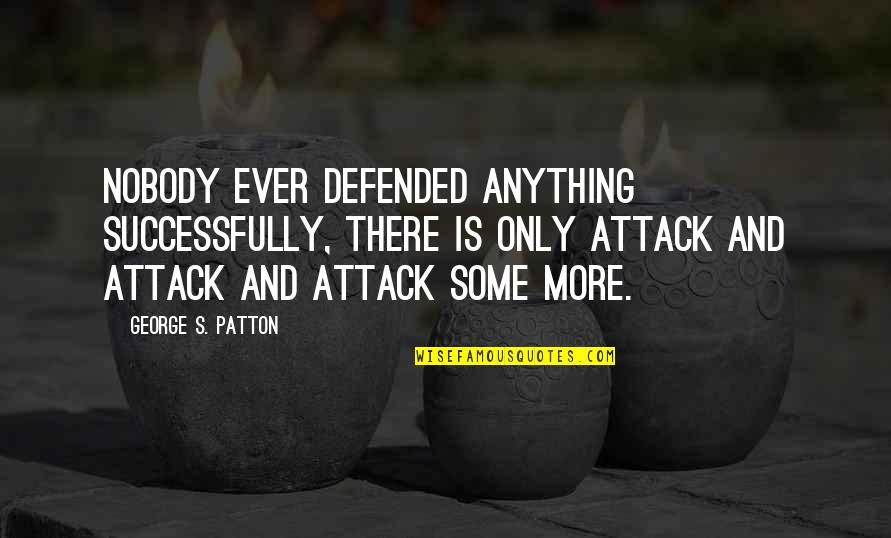 Enlarger Quotes By George S. Patton: Nobody ever defended anything successfully, there is only