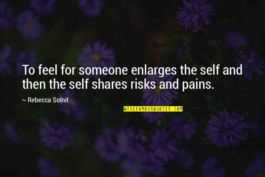 Enlarges Quotes By Rebecca Solnit: To feel for someone enlarges the self and