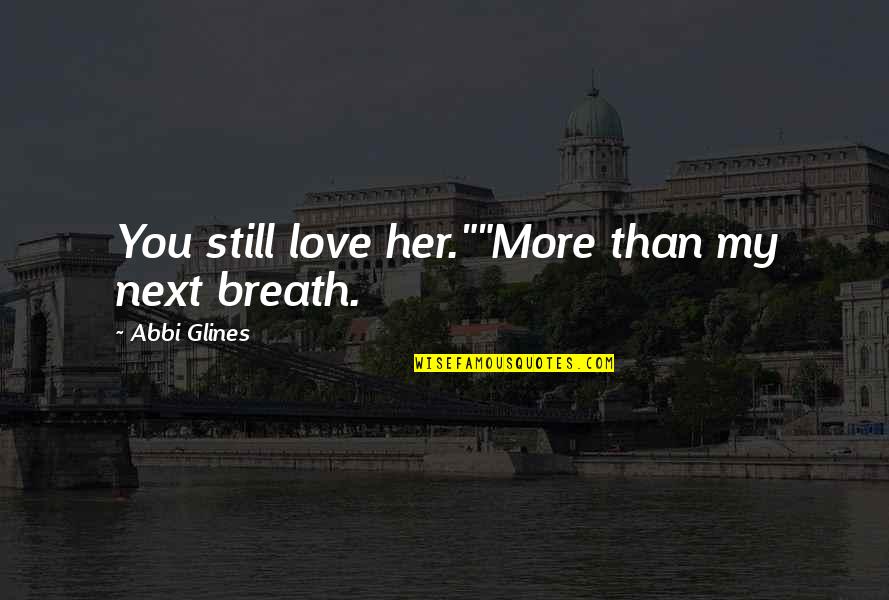 Enlargest Quotes By Abbi Glines: You still love her.""More than my next breath.