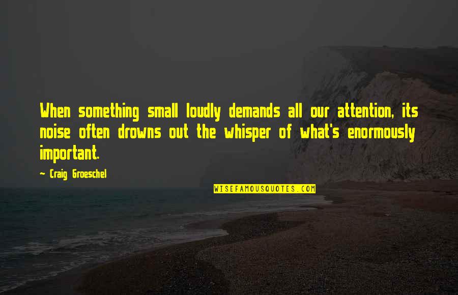Enlarging Projector Quotes By Craig Groeschel: When something small loudly demands all our attention,