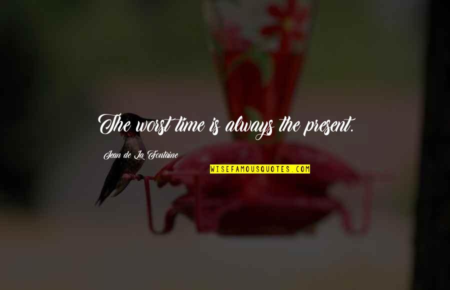 Enlazar Quotes By Jean De La Fontaine: The worst time is always the present. Enlazar Quotes By Jean De La Fontaine: The worst time is always the present.