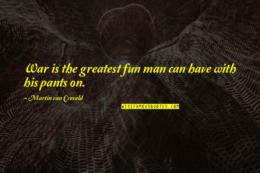 Enlever Tache Quotes By Martin Van Creveld: War is the greatest fun man can have