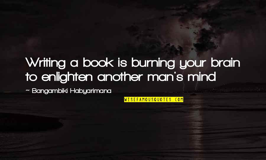 Enlighten My Life Quotes By Bangambiki Habyarimana: Writing a book is burning your brain to Enlighten My Life Quotes By Bangambiki Habyarimana: Writing a book is burning your brain to