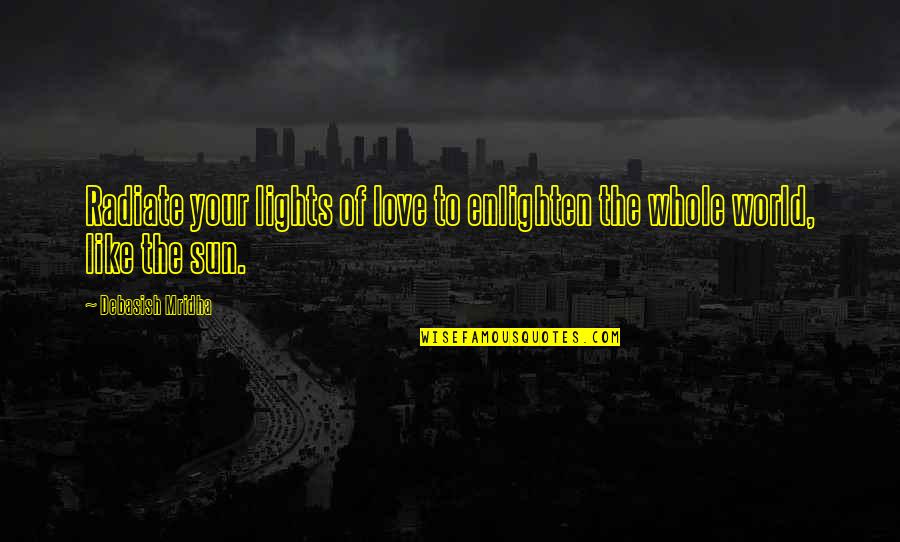 Enlighten My Life Quotes By Debasish Mridha: Radiate your lights of love to enlighten the Enlighten My Life Quotes By Debasish Mridha: Radiate your lights of love to enlighten the