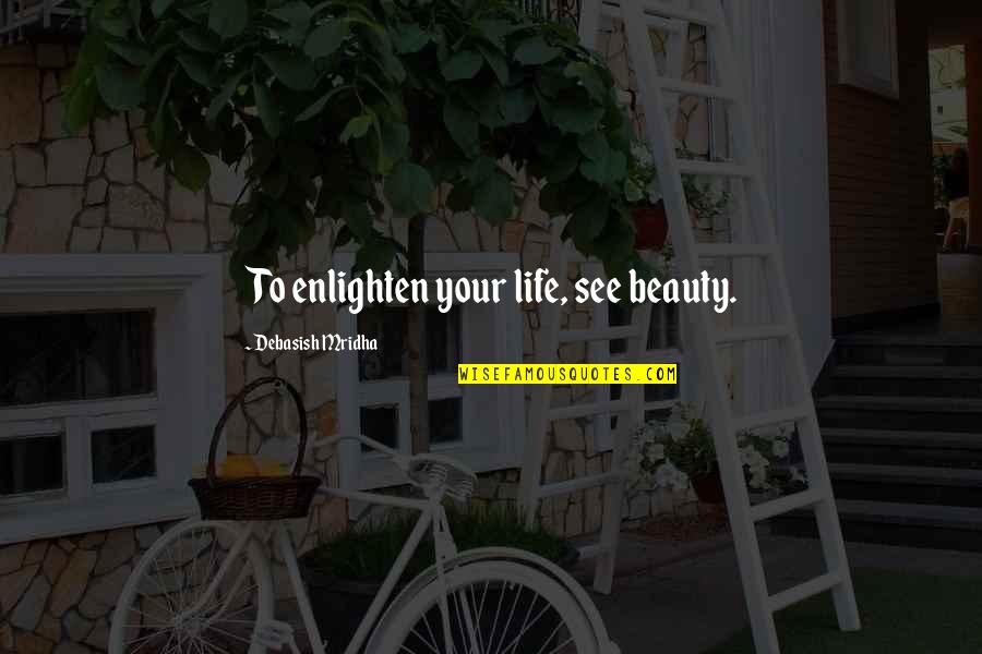 Enlighten My Life Quotes By Debasish Mridha: To enlighten your life, see beauty. Enlighten My Life Quotes By Debasish Mridha: To enlighten your life, see beauty.