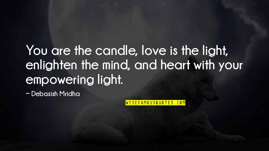 Enlighten My Life Quotes By Debasish Mridha: You are the candle, love is the light, Enlighten My Life Quotes By Debasish Mridha: You are the candle, love is the light,