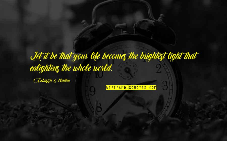 Enlighten My Life Quotes By Debasish Mridha: Let it be that your life becomes the Enlighten My Life Quotes By Debasish Mridha: Let it be that your life becomes the