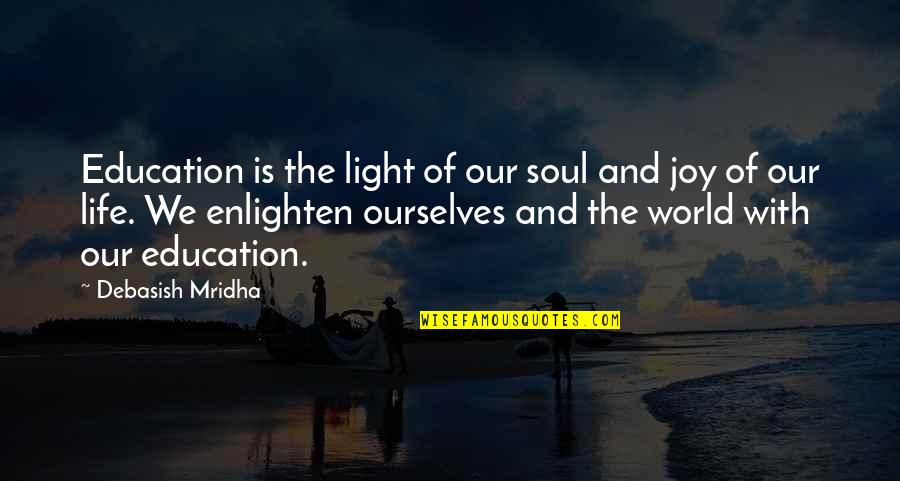 Enlighten My Life Quotes By Debasish Mridha: Education is the light of our soul and Enlighten My Life Quotes By Debasish Mridha: Education is the light of our soul and
