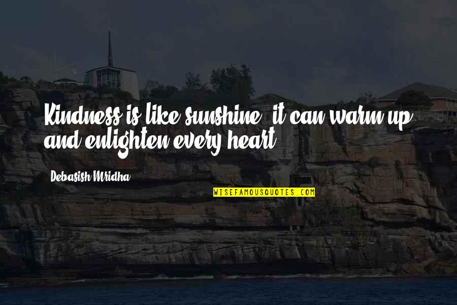 Enlighten My Life Quotes By Debasish Mridha: Kindness is like sunshine, it can warm up Enlighten My Life Quotes By Debasish Mridha: Kindness is like sunshine, it can warm up
