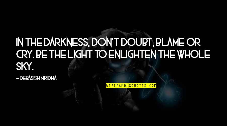 Enlighten My Life Quotes By Debasish Mridha: In the darkness, don't doubt, blame or cry. Enlighten My Life Quotes By Debasish Mridha: In the darkness, don't doubt, blame or cry.
