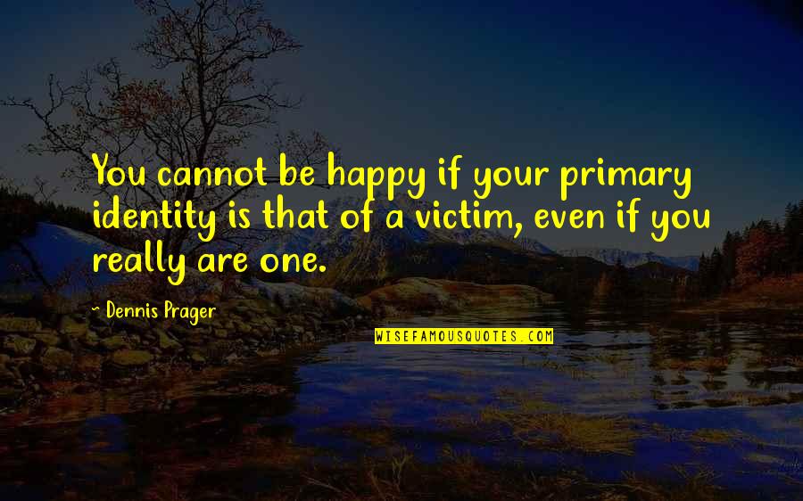 Enlighten My Life Quotes By Dennis Prager: You cannot be happy if your primary identity Enlighten My Life Quotes By Dennis Prager: You cannot be happy if your primary identity