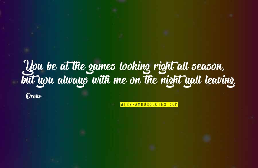 Enlighten My Life Quotes By Drake: You be at the games looking right all Enlighten My Life Quotes By Drake: You be at the games looking right all