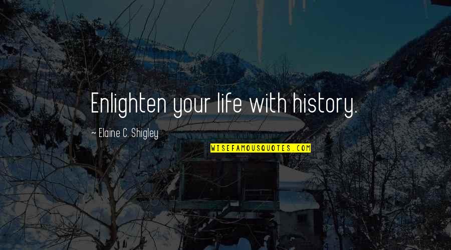 Enlighten My Life Quotes By Elaine C. Shigley: Enlighten your life with history. Enlighten My Life Quotes By Elaine C. Shigley: Enlighten your life with history.