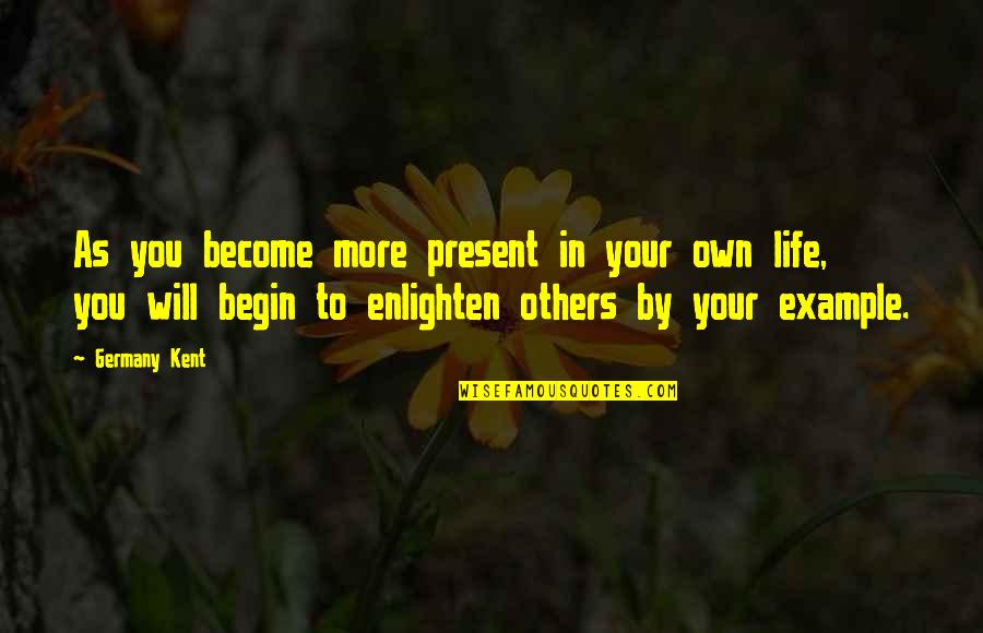 Enlighten My Life Quotes By Germany Kent: As you become more present in your own