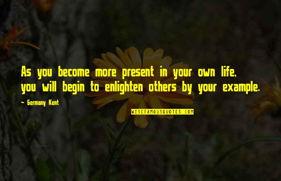 Enlighten My Life Quotes By Germany Kent: As you become more present in your own Enlighten My Life Quotes By Germany Kent: As you become more present in your own