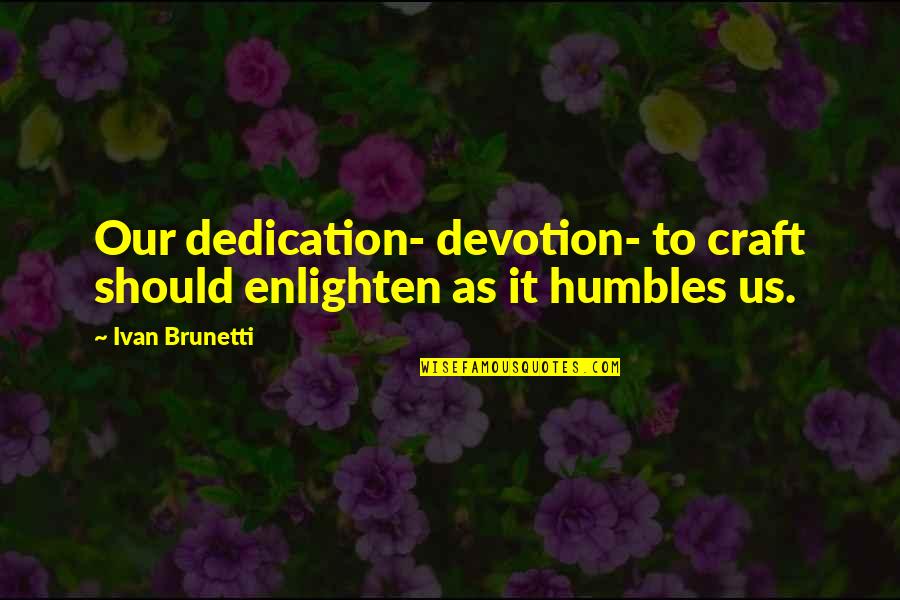 Enlighten My Life Quotes By Ivan Brunetti: Our dedication- devotion- to craft should enlighten as