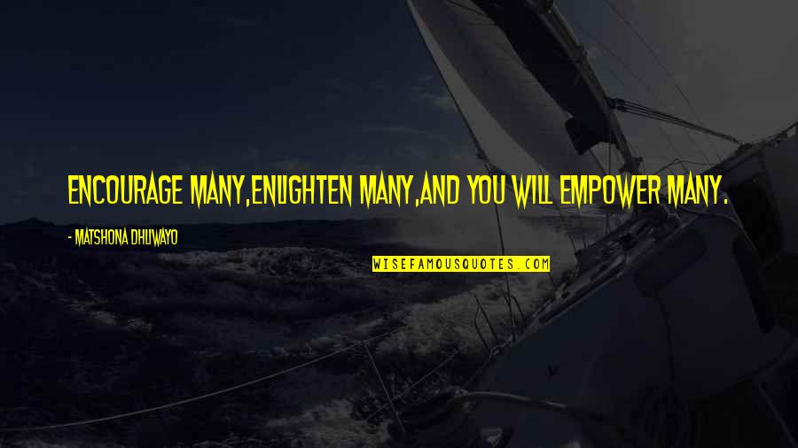 Enlighten My Life Quotes By Matshona Dhliwayo: Encourage many,enlighten many,and you will empower many.