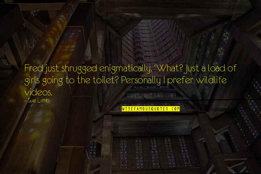 Enlighten My Life Quotes By Sue Limb: Fred just shrugged enigmatically. 'What? Just a load Enlighten My Life Quotes By Sue Limb: Fred just shrugged enigmatically. 'What? Just a load