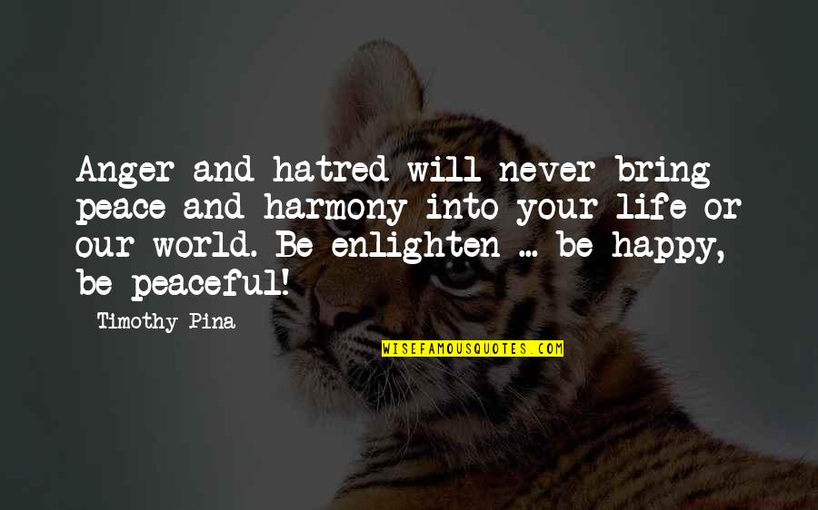 Enlighten My Life Quotes By Timothy Pina: Anger and hatred will never bring peace and Enlighten My Life Quotes By Timothy Pina: Anger and hatred will never bring peace and