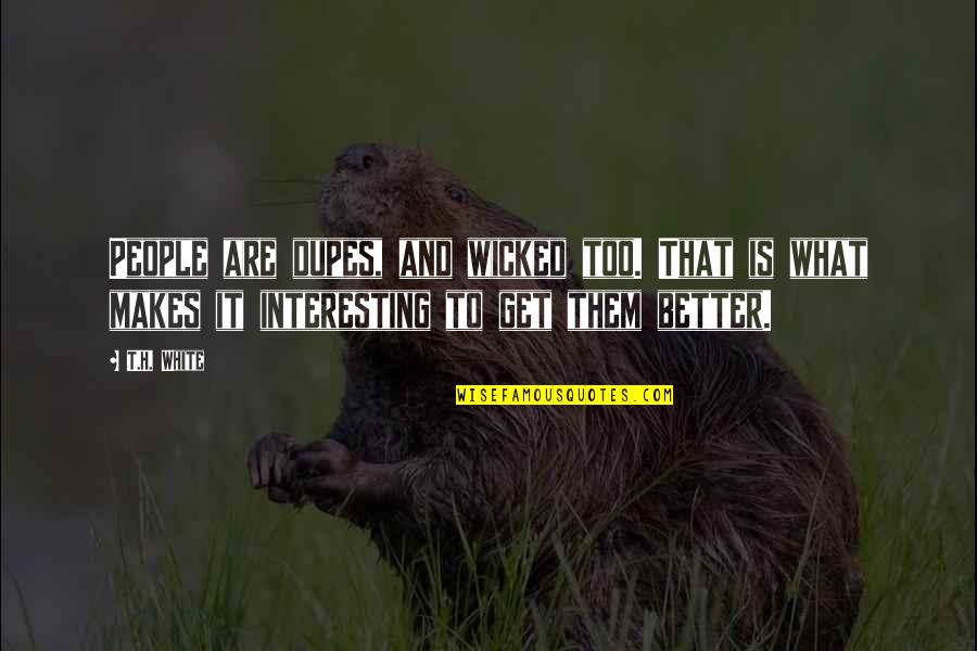 Enlighten The Heart And Mind Quotes By T.H. White: People are dupes, and wicked too. That is Enlighten The Heart And Mind Quotes By T.H. White: People are dupes, and wicked too. That is