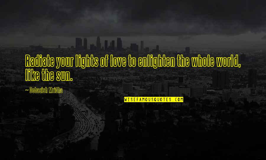 Enlighten Your Life Quotes By Debasish Mridha: Radiate your lights of love to enlighten the