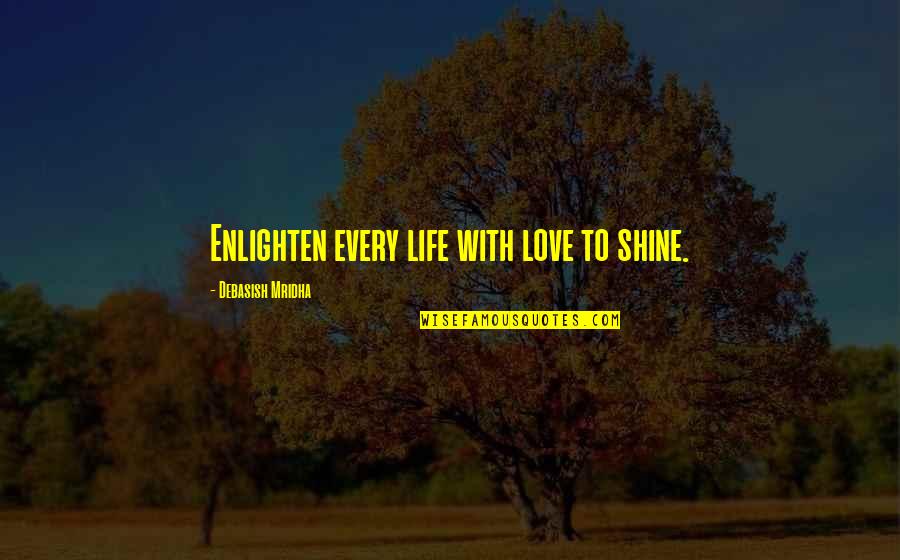 Enlighten Your Life Quotes By Debasish Mridha: Enlighten every life with love to shine.
