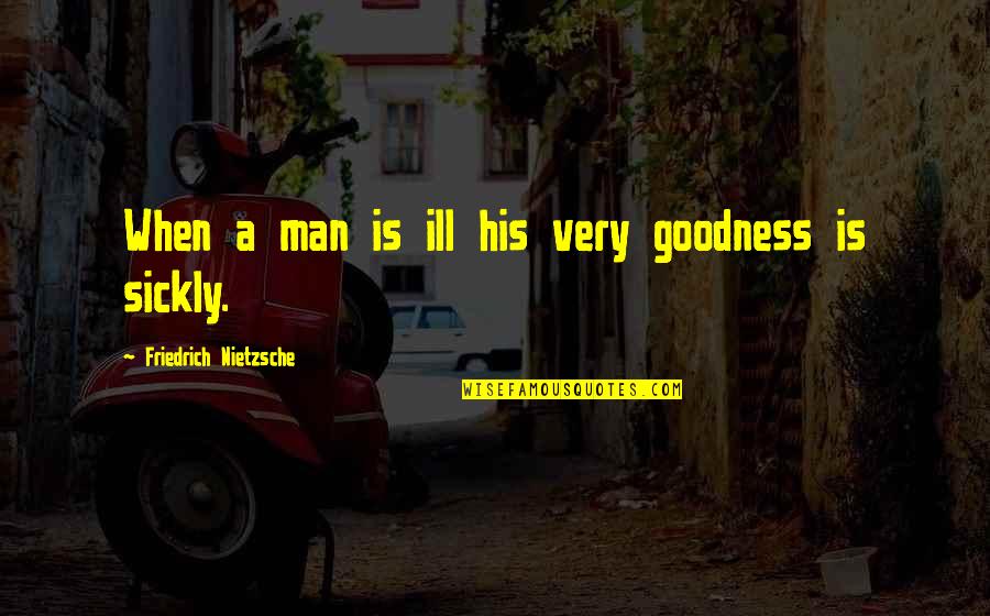 Enlighten Your Life Quotes By Friedrich Nietzsche: When a man is ill his very goodness Enlighten Your Life Quotes By Friedrich Nietzsche: When a man is ill his very goodness