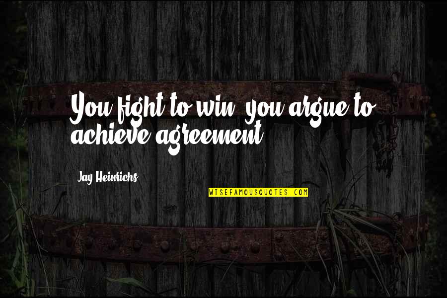 Enlighten Your Life Quotes By Jay Heinrichs: You fight to win; you argue to achieve Enlighten Your Life Quotes By Jay Heinrichs: You fight to win; you argue to achieve