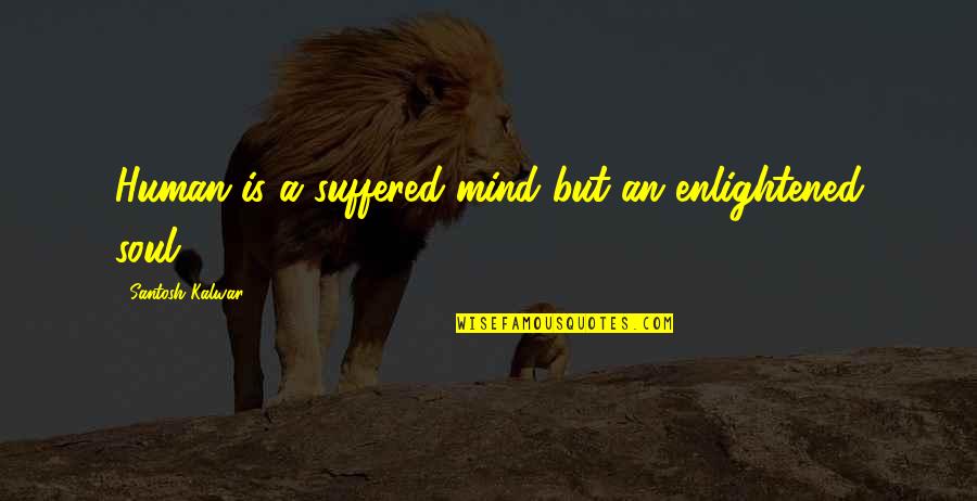 Enlightened Soul Quotes By Santosh Kalwar: Human is a suffered mind but an enlightened