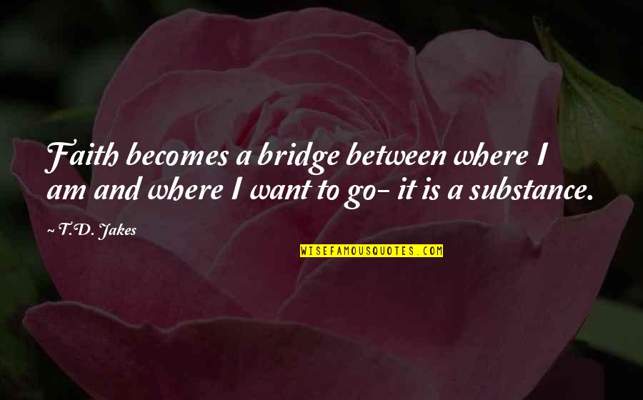 Enlightening Love Quotes By T.D. Jakes: Faith becomes a bridge between where I am