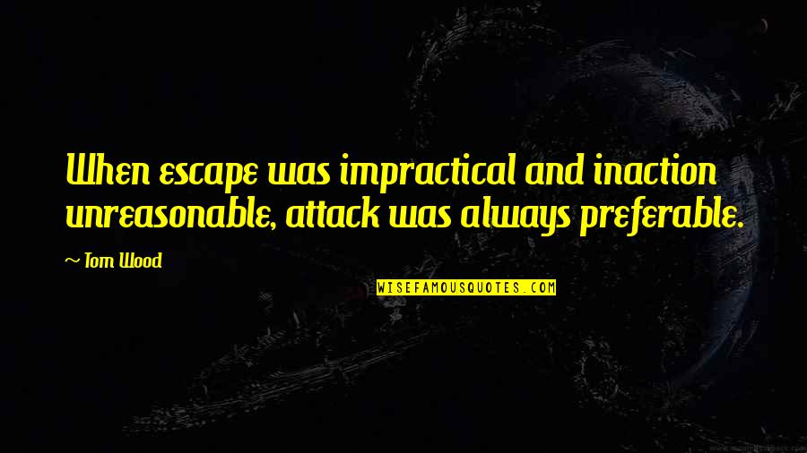 Enlightening Love Quotes By Tom Wood: When escape was impractical and inaction unreasonable, attack