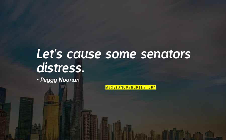 Enlightening People Quotes By Peggy Noonan: Let's cause some senators distress.