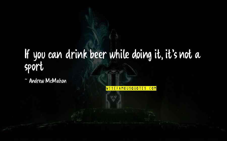 Enlightening Quotes By Andrew McMahon: If you can drink beer while doing it,