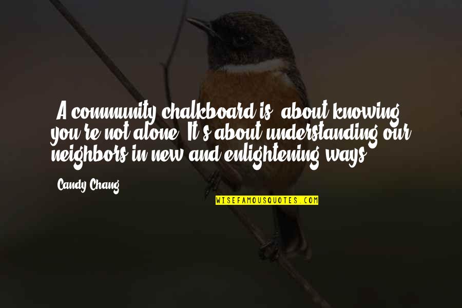 Enlightening Quotes By Candy Chang: [A community chalkboard is] about knowing you're not