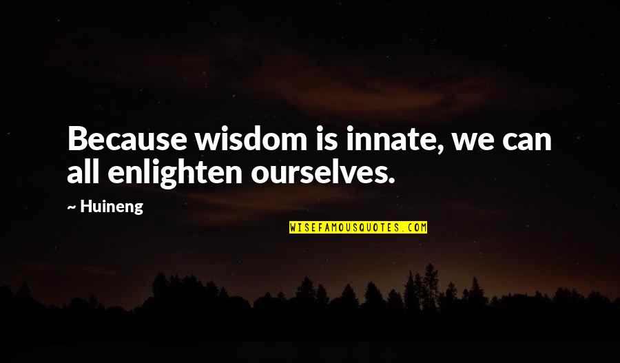 Enlightening Quotes By Huineng: Because wisdom is innate, we can all enlighten