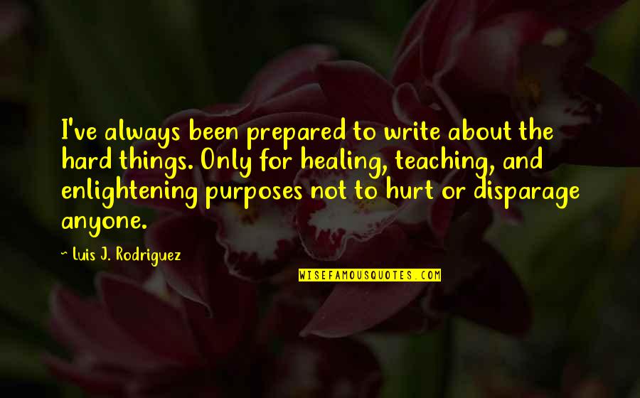 Enlightening Quotes By Luis J. Rodriguez: I've always been prepared to write about the