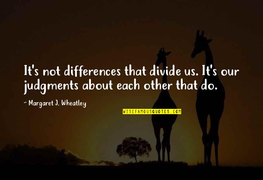 Enlightening Quotes By Margaret J. Wheatley: It's not differences that divide us. It's our