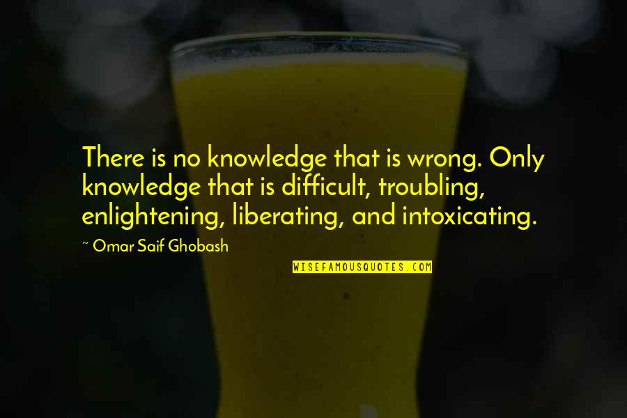 Enlightening Quotes By Omar Saif Ghobash: There is no knowledge that is wrong. Only