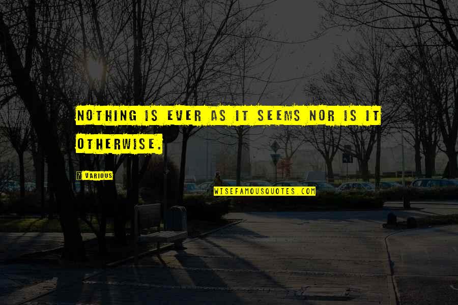 Enlightening Quotes By Various: Nothing is ever as it seems nor is