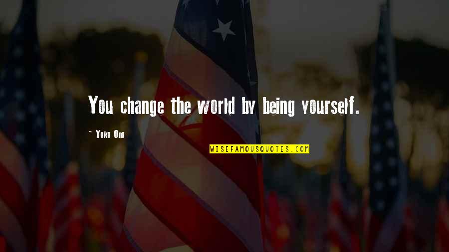 Enlightenment And Humanism Quotes By Yoko Ono: You change the world by being yourself.
