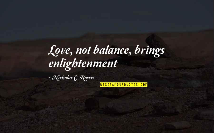 Enlightenment And Love Quotes By Nicholas C. Rossis: Love, not balance, brings enlightenment Enlightenment And Love Quotes By Nicholas C. Rossis: Love, not balance, brings enlightenment