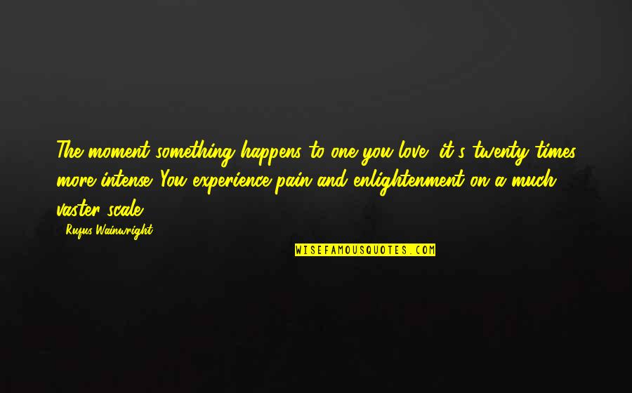 Enlightenment And Love Quotes By Rufus Wainwright: The moment something happens to one you love,