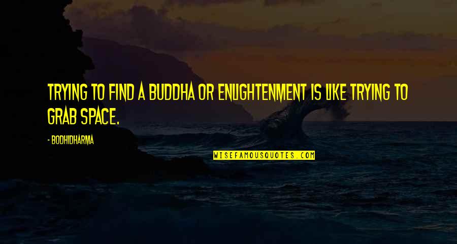 Enlightenment Buddha Quotes By Bodhidharma: Trying to find a buddha or enlightenment is