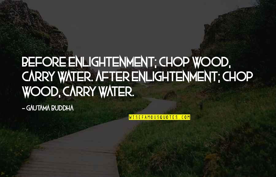 Enlightenment Buddha Quotes By Gautama Buddha: Before enlightenment; chop wood, carry water. After enlightenment; Enlightenment Buddha Quotes By Gautama Buddha: Before enlightenment; chop wood, carry water. After enlightenment;
