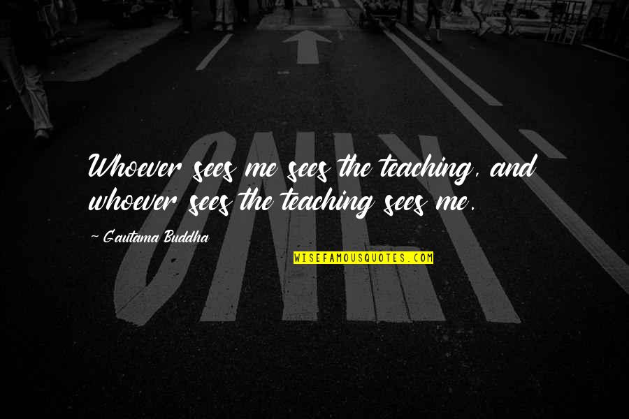 Enlightenment Buddha Quotes By Gautama Buddha: Whoever sees me sees the teaching, and whoever